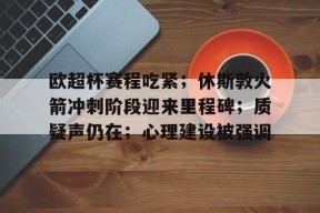 爱游戏官网-关于欧超杯赛程吃紧；休斯敦火箭冲刺阶段迎来里程碑；质疑声仍在；心理建设被强调的信息