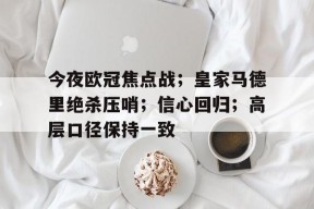 爱游戏官方入口-包含今夜欧冠焦点战；皇家马德里绝杀压哨；信心回归；高层口径保持一致的词条