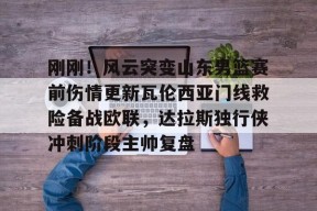 爱游戏官网-刚刚！风云突变山东男篮赛前伤情更新瓦伦西亚门线救险备战欧联，达拉斯独行侠冲刺阶段主帅复盘的简单介绍